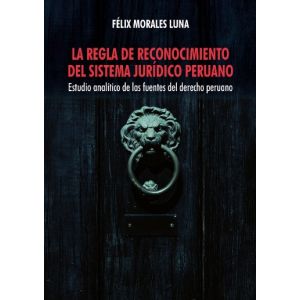 libro La Regla de Reconocimiento del Sistema Jurídico Peruano Estudio Analítico de las Fuentes del Derecho Peruano | Félix Morales Luna
